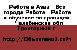 Работа в Азии - Все города Работа » Работа и обучение за границей   . Челябинская обл.,Трехгорный г.